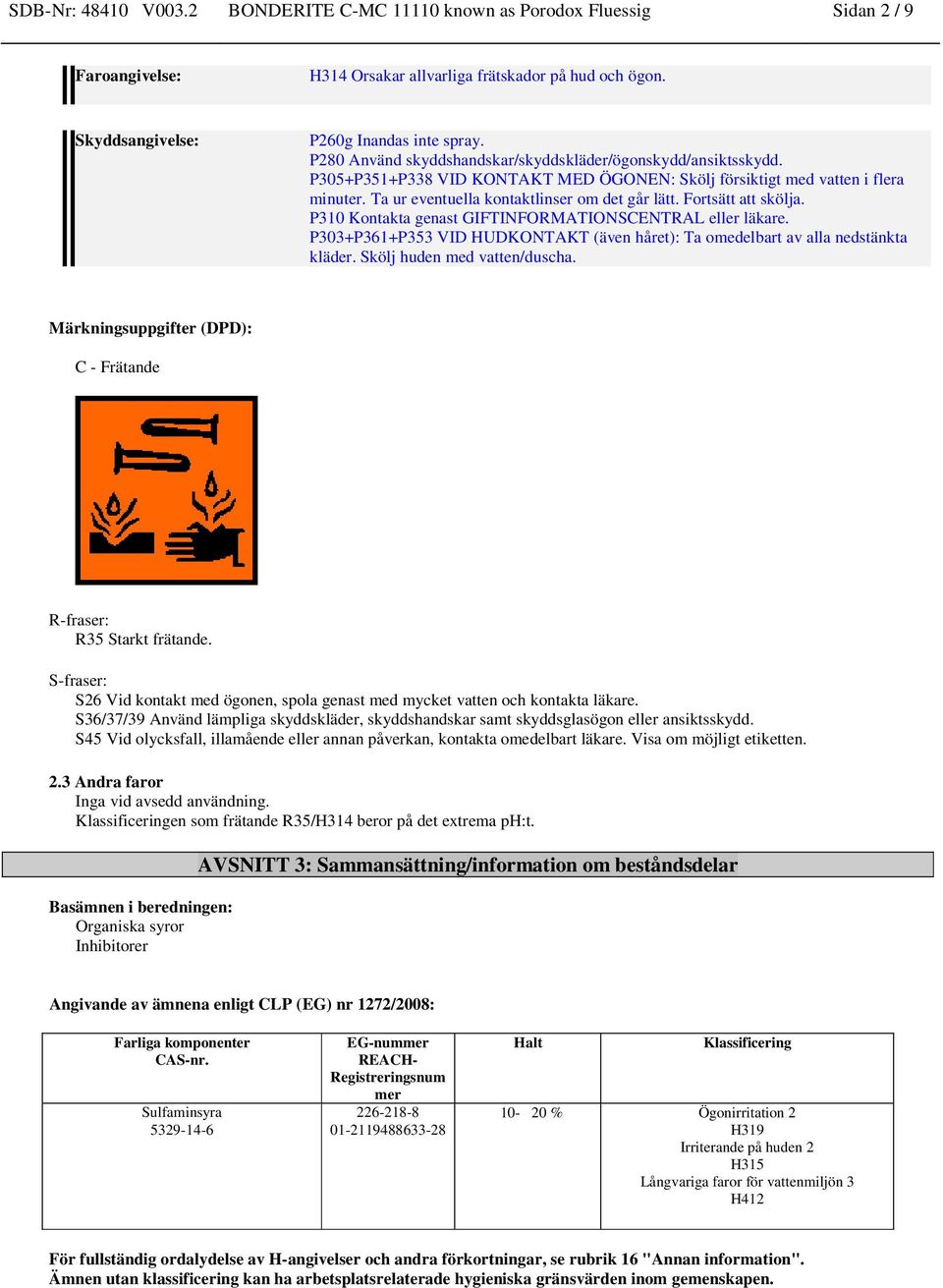 Fortsätt att skölja. P310 Kontakta genast GIFTINFORMATIONSCENTRAL eller läkare. P303+P361+P353 VID HUDKONTAKT (även håret): Ta omedelbart av alla nedstänkta kläder. Skölj huden med vatten/duscha.