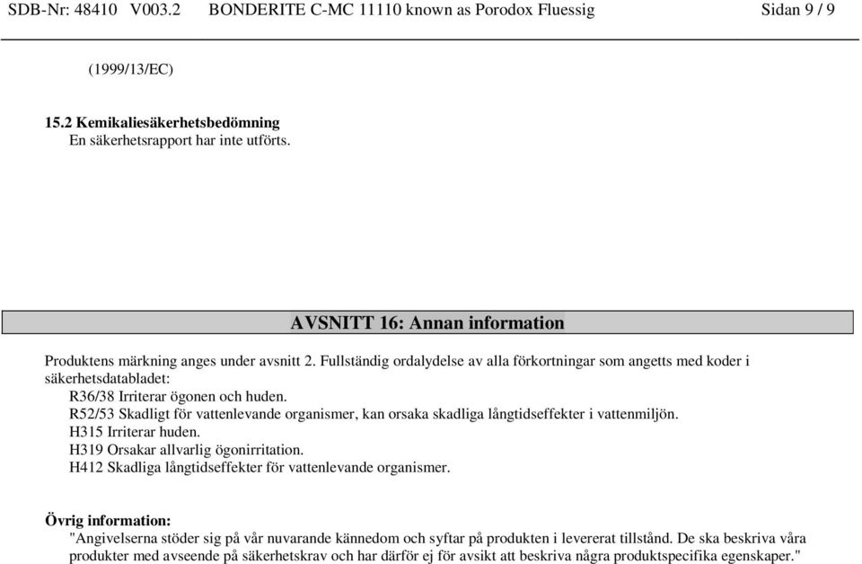 R52/53 Skadligt för vattenlevande organismer, kan orsaka skadliga långtidseffekter i vattenmiljön. H315 Irriterar huden. H319 Orsakar allvarlig ögonirritation.