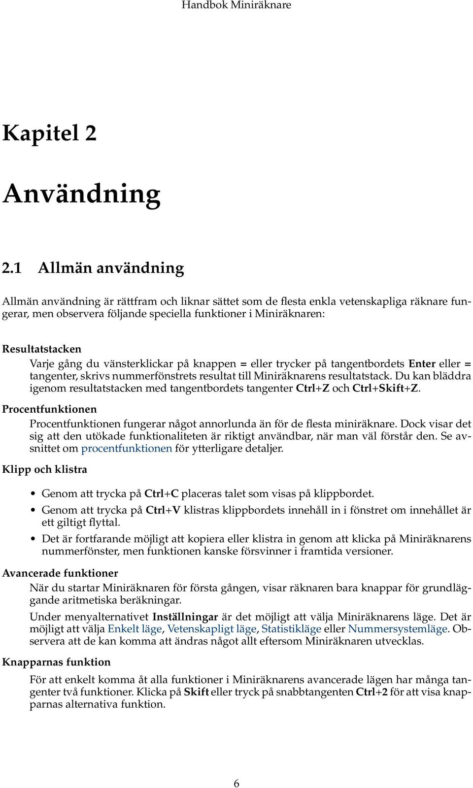 Varje gång du vänsterklickar på knappen = eller trycker på tangentbordets Enter eller = tangenter, skrivs nummerfönstrets resultat till Miniräknarens resultatstack.