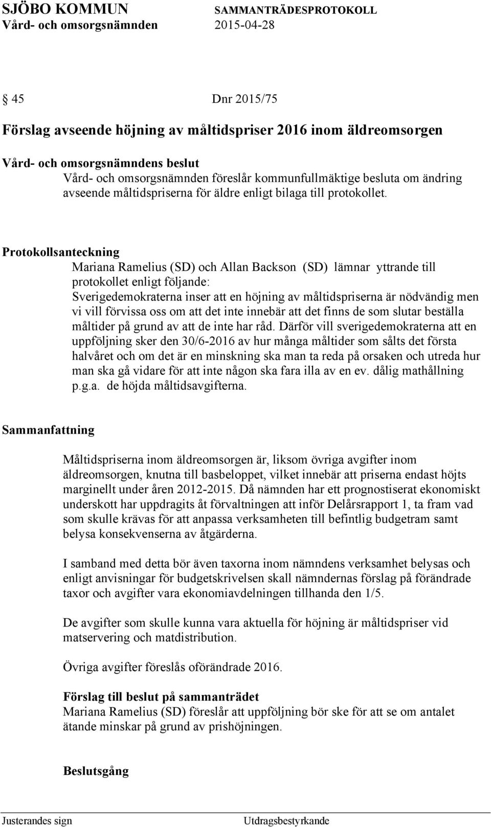 Protokollsanteckning Mariana Ramelius (SD) och Allan Backson (SD) lämnar yttrande till protokollet enligt följande: Sverigedemokraterna inser att en höjning av måltidspriserna är nödvändig men vi