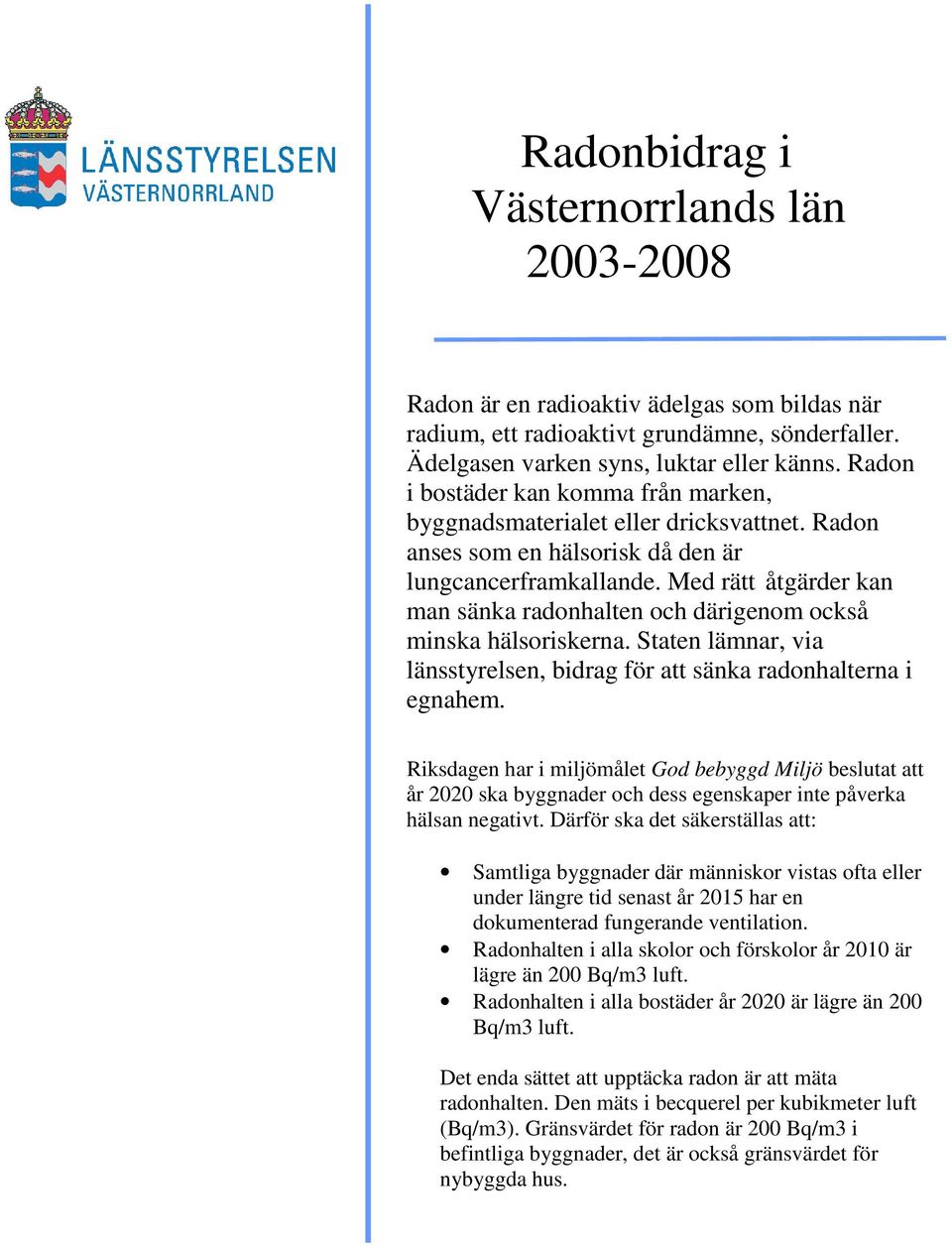 Med rätt åtgärder kan man sänka radonhalten och därigenom också minska hälsoriskerna. Staten lämnar, via länsstyrelsen, bidrag för att sänka radonhalterna i egnahem.