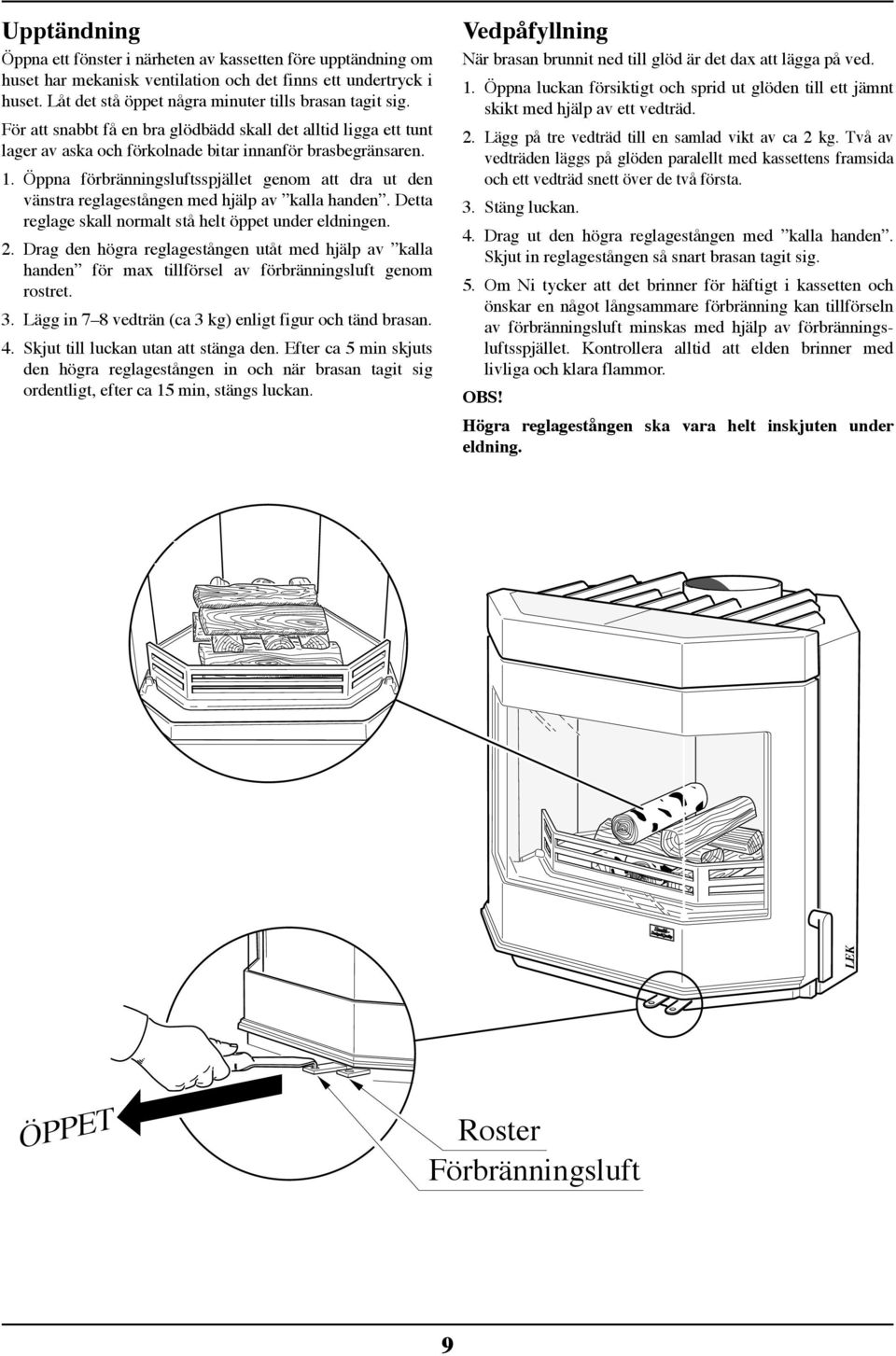 . Öppa förbräigsluftsspjället geom att dra ut de västra reglageståge med hjälp av kalla hade. Detta reglage skall ormalt stå helt öppet uder eldige.