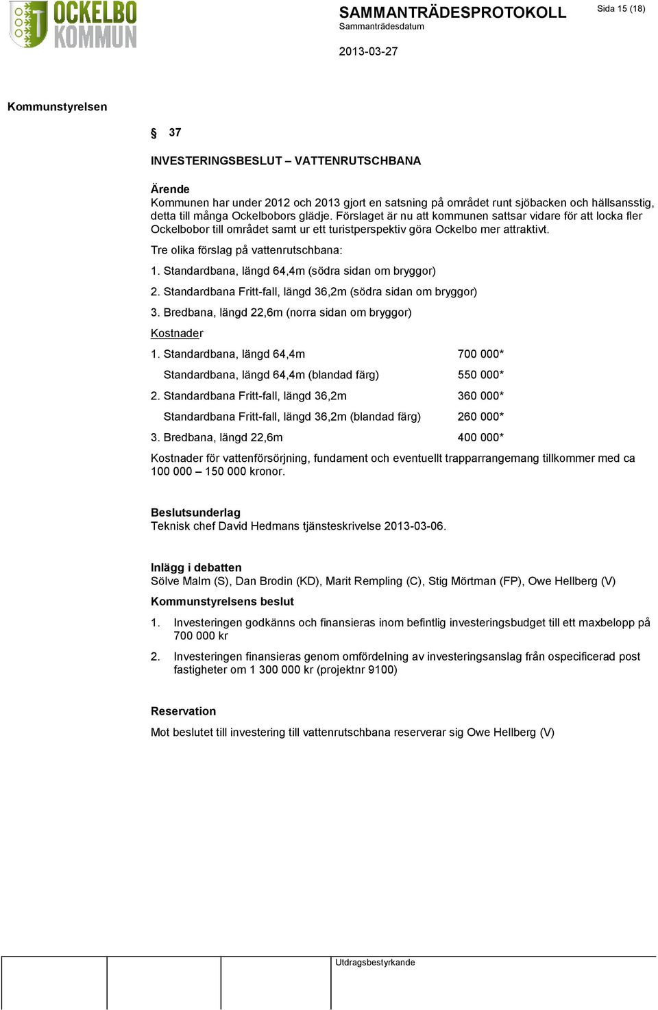 Standardbana, längd 64,4m (södra sidan om bryggor) 2. Standardbana Fritt-fall, längd 36,2m (södra sidan om bryggor) 3. Bredbana, längd 22,6m (norra sidan om bryggor) Kostnader 1.