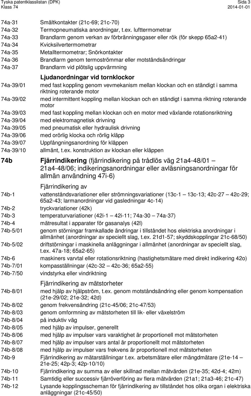 termoströmmar eller motståndsändringar 74a-37 Brandlarm vid plötslig uppvärmning 74a-39/01 74a-39/02 74a-39/03 74a-39/04 74a-39/05 74a-39/06 74a-39/07 74a-39/10 Ljudanordningar vid tornklockor med