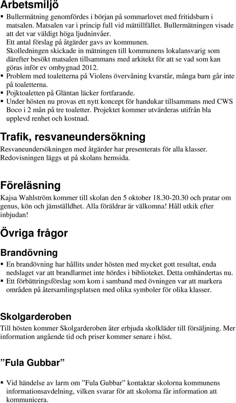 skickade in mätningen till kommunens lokalansvarig som därefter besökt matsalen tillsammans med arkitekt för att se vad som kan göras inför ev ombygnad 2012.