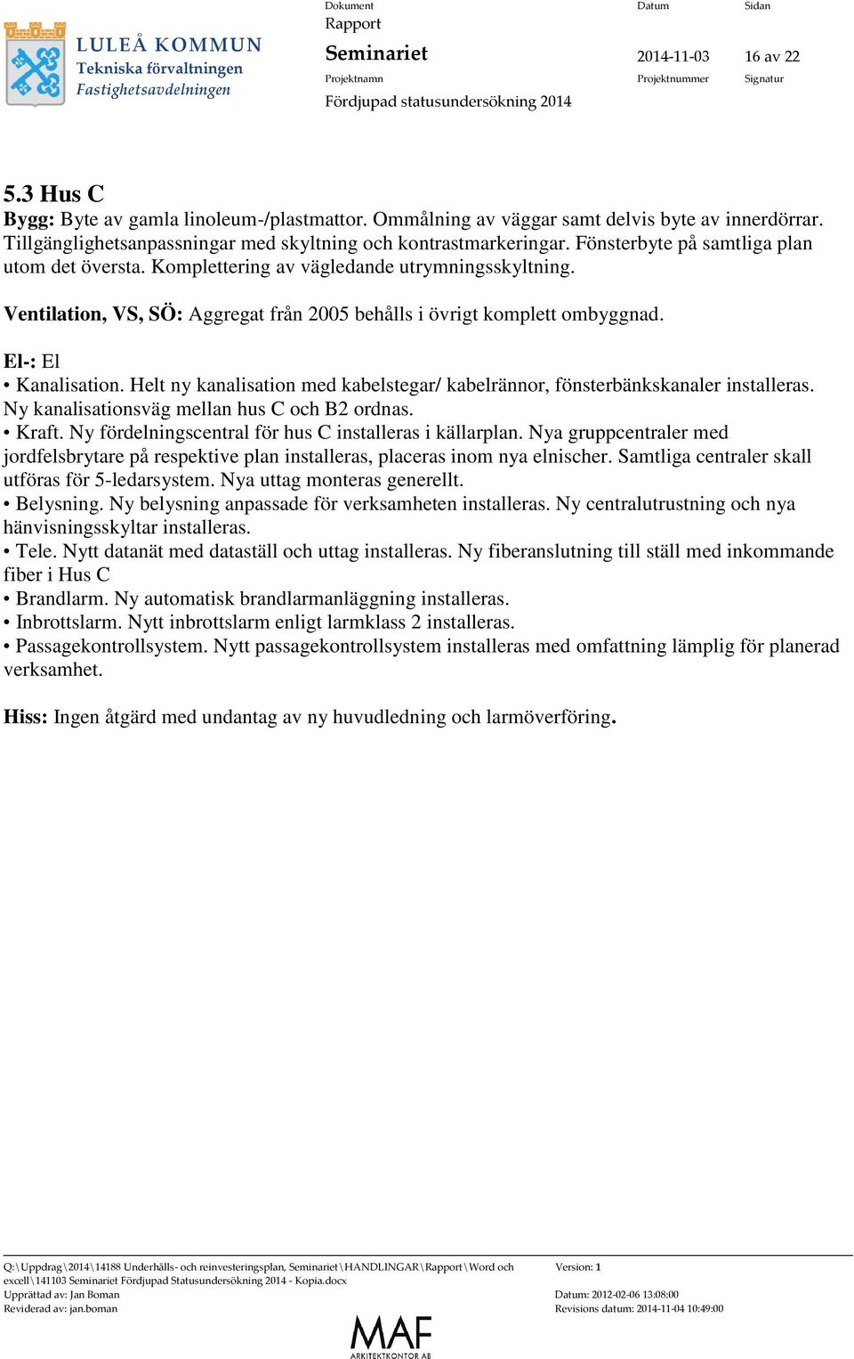 Ventilation, VS, SÖ: Aggregat från 2005 behålls i övrigt komplett ombyggnad. El-: El Kanalisation. Helt ny kanalisation med kabelstegar/ kabelrännor, fönsterbänkskanaler installeras.