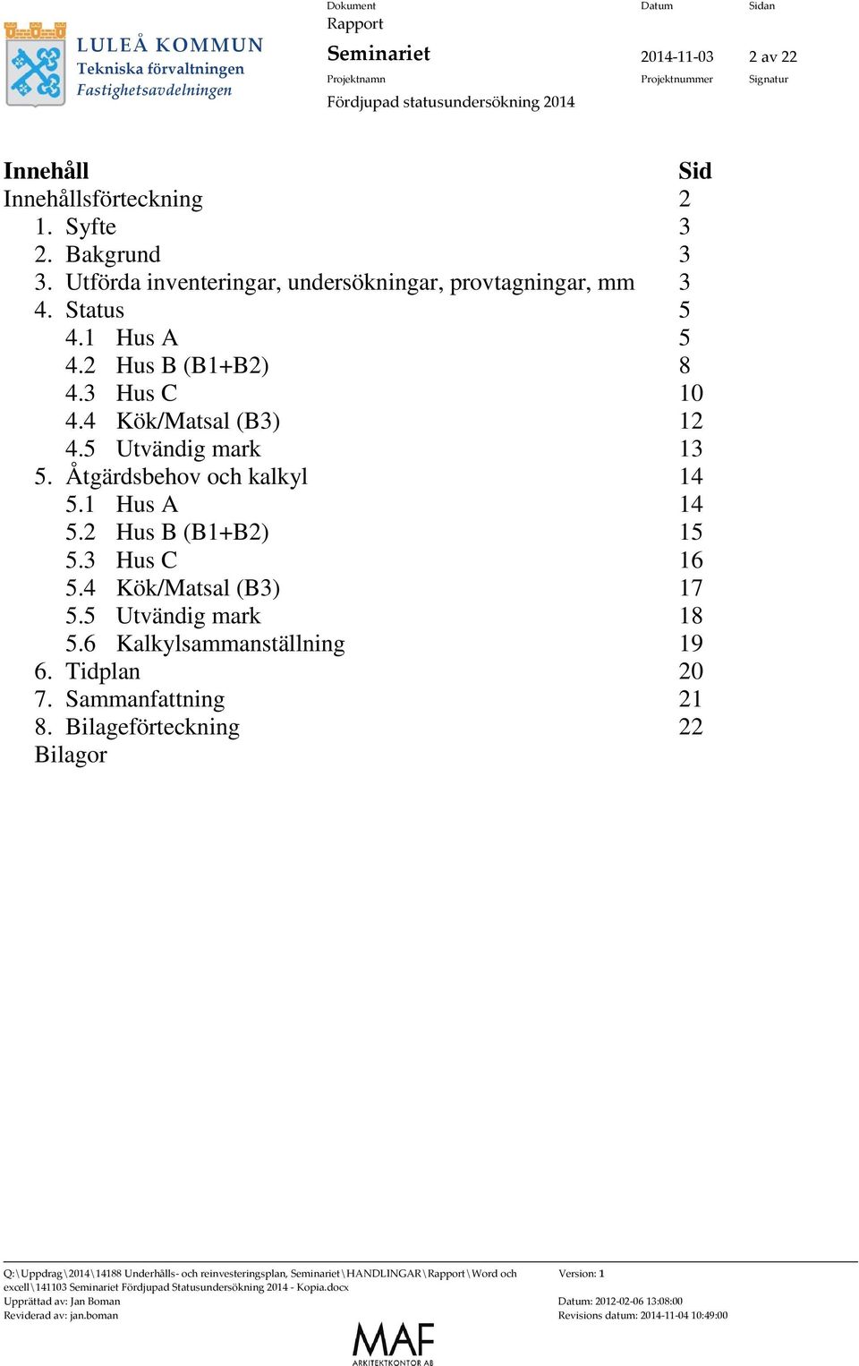 4 Kök/Matsal (B3) 12 4.5 Utvändig mark 13 5. Åtgärdsbehov och kalkyl 14 5.1 Hus A 14 5.2 Hus B (B1+B2) 15 5.