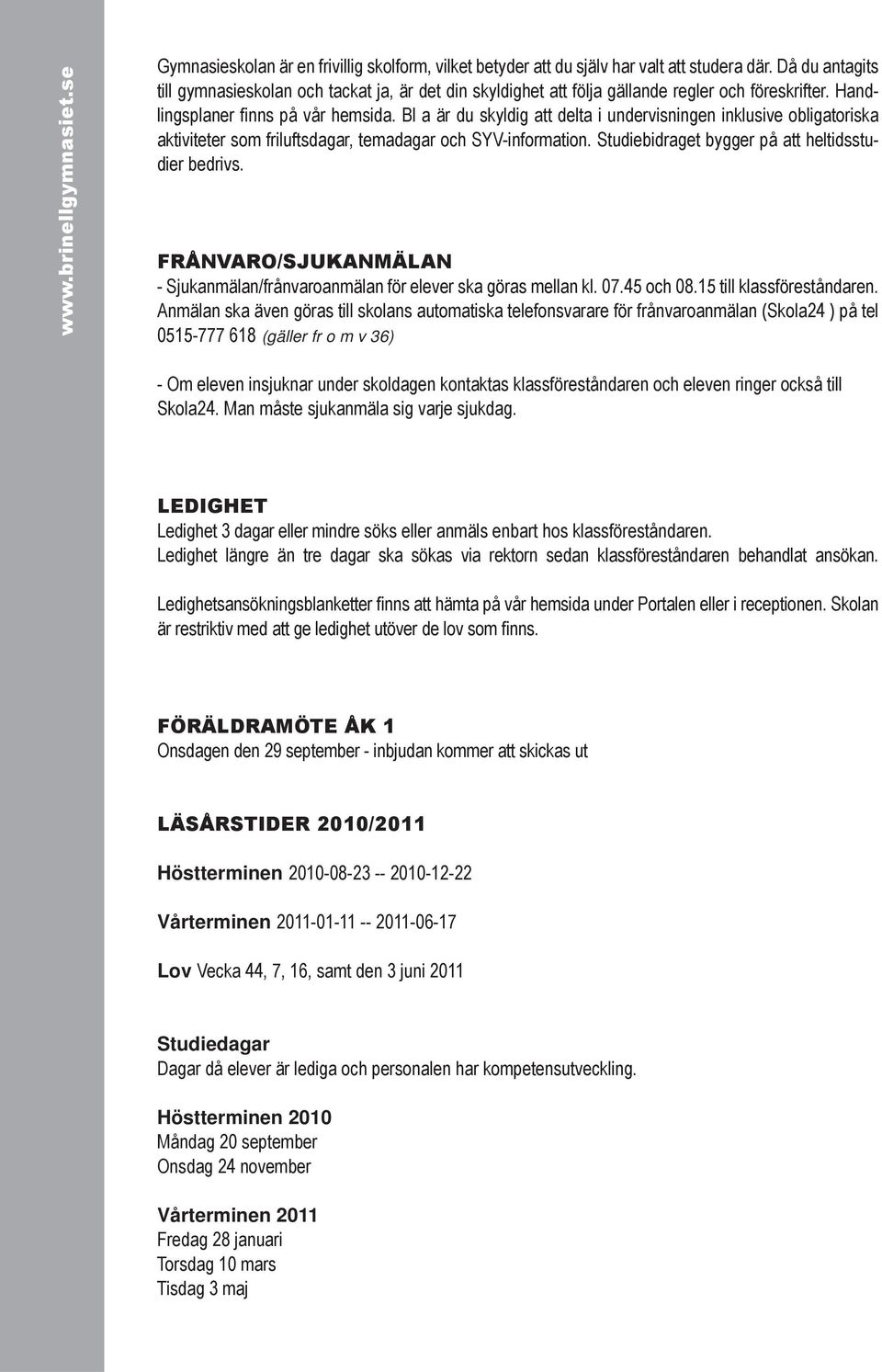 Bl a är du skyldig att delta i undervisningen inklusive obligatoriska aktiviteter som friluftsdagar, temadagar och SYV-information. Studiebidraget bygger på att heltidsstudier bedrivs.