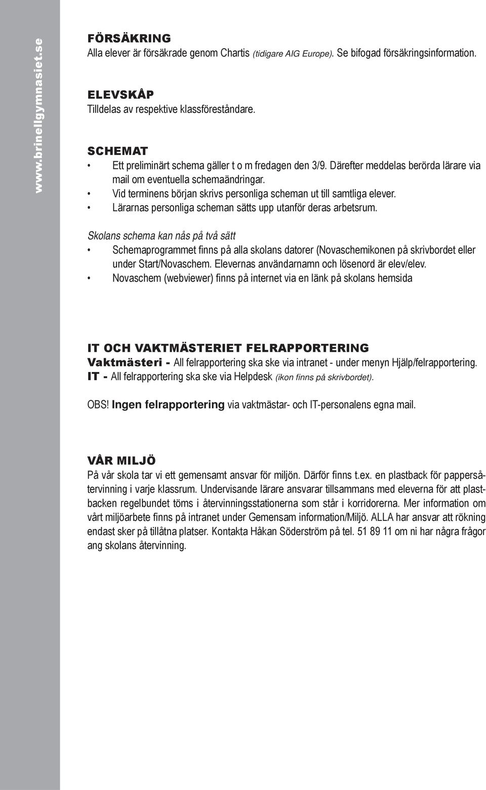 Vid terminens början skrivs personliga scheman ut till samtliga elever. Lärarnas personliga scheman sätts upp utanför deras arbetsrum.