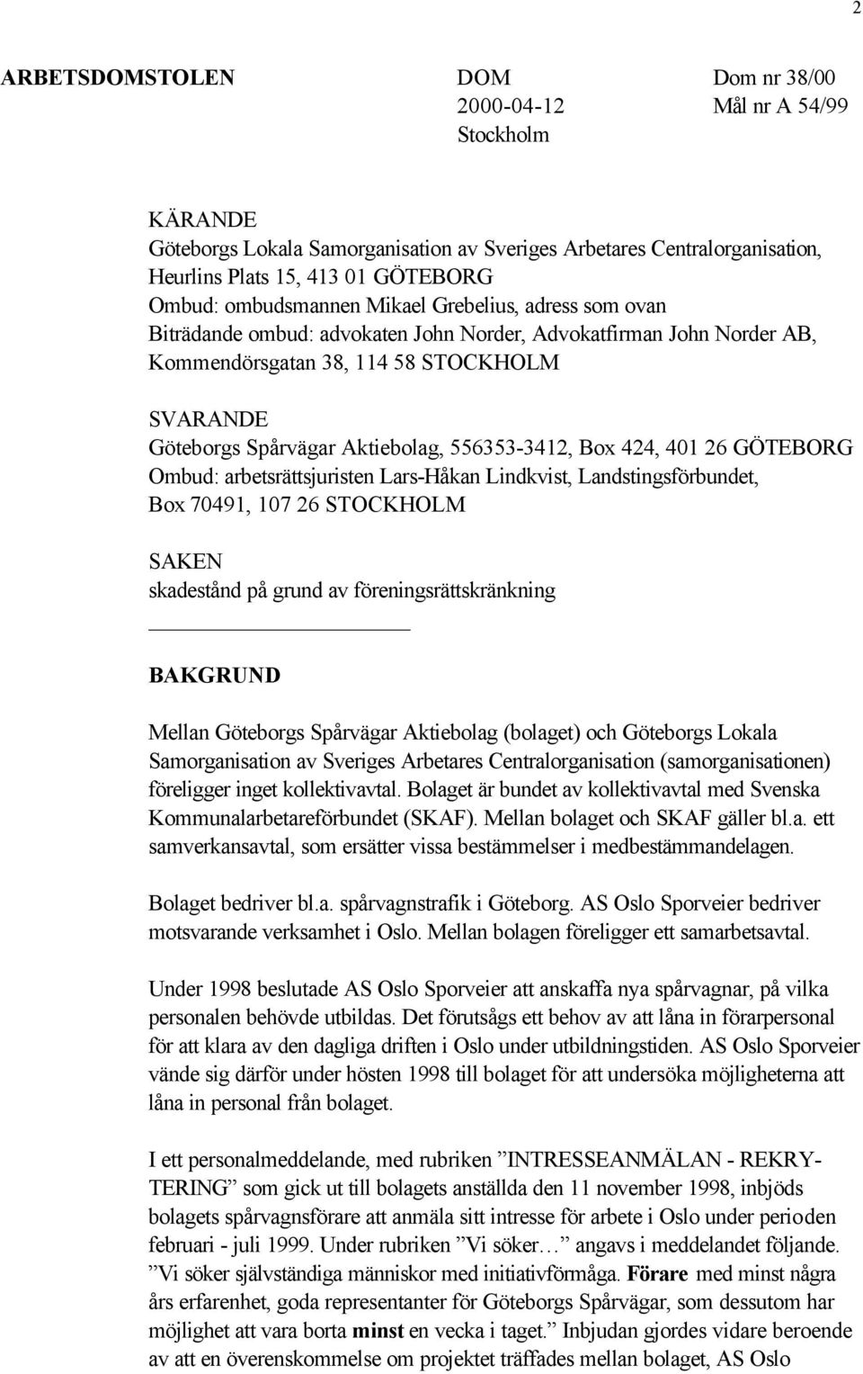 556353-3412, Box 424, 401 26 GÖTEBORG Ombud: arbetsrättsjuristen Lars-Håkan Lindkvist, Landstingsförbundet, Box 70491, 107 26 STOCKHOLM SAKEN skadestånd på grund av föreningsrättskränkning BAKGRUND