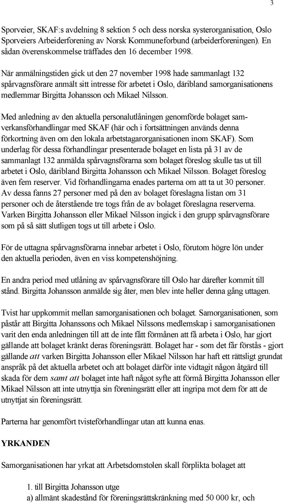 När anmälningstiden gick ut den 27 november 1998 hade sammanlagt 132 spårvagnsförare anmält sitt intresse för arbetet i Oslo, däribland samorganisationens medlemmar Birgitta Johansson och Mikael