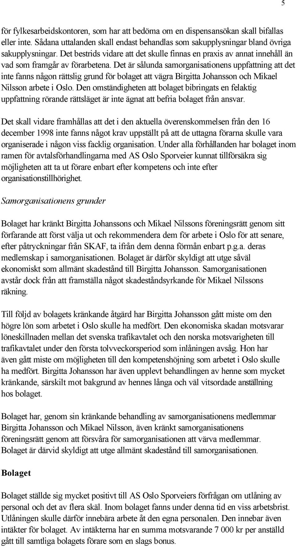 Det är sålunda samorganisationens uppfattning att det inte fanns någon rättslig grund för bolaget att vägra Birgitta Johansson och Mikael Nilsson arbete i Oslo.