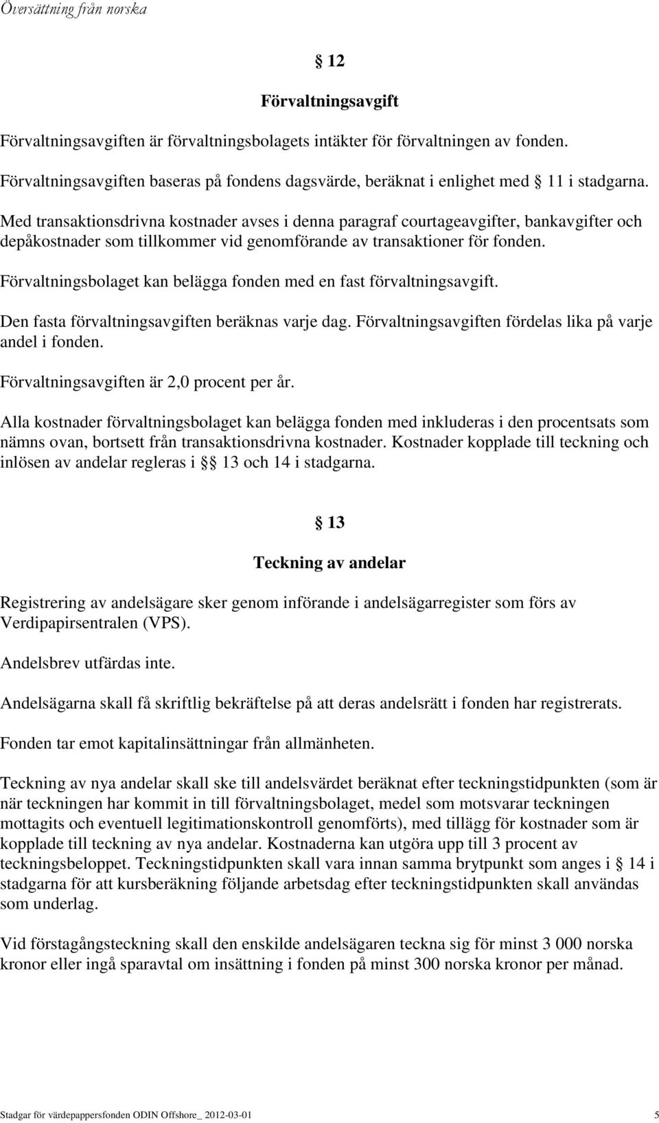 Förvaltningsbolaget kan belägga fonden med en fast förvaltningsavgift. Den fasta förvaltningsavgiften beräknas varje dag. Förvaltningsavgiften fördelas lika på varje andel i fonden.