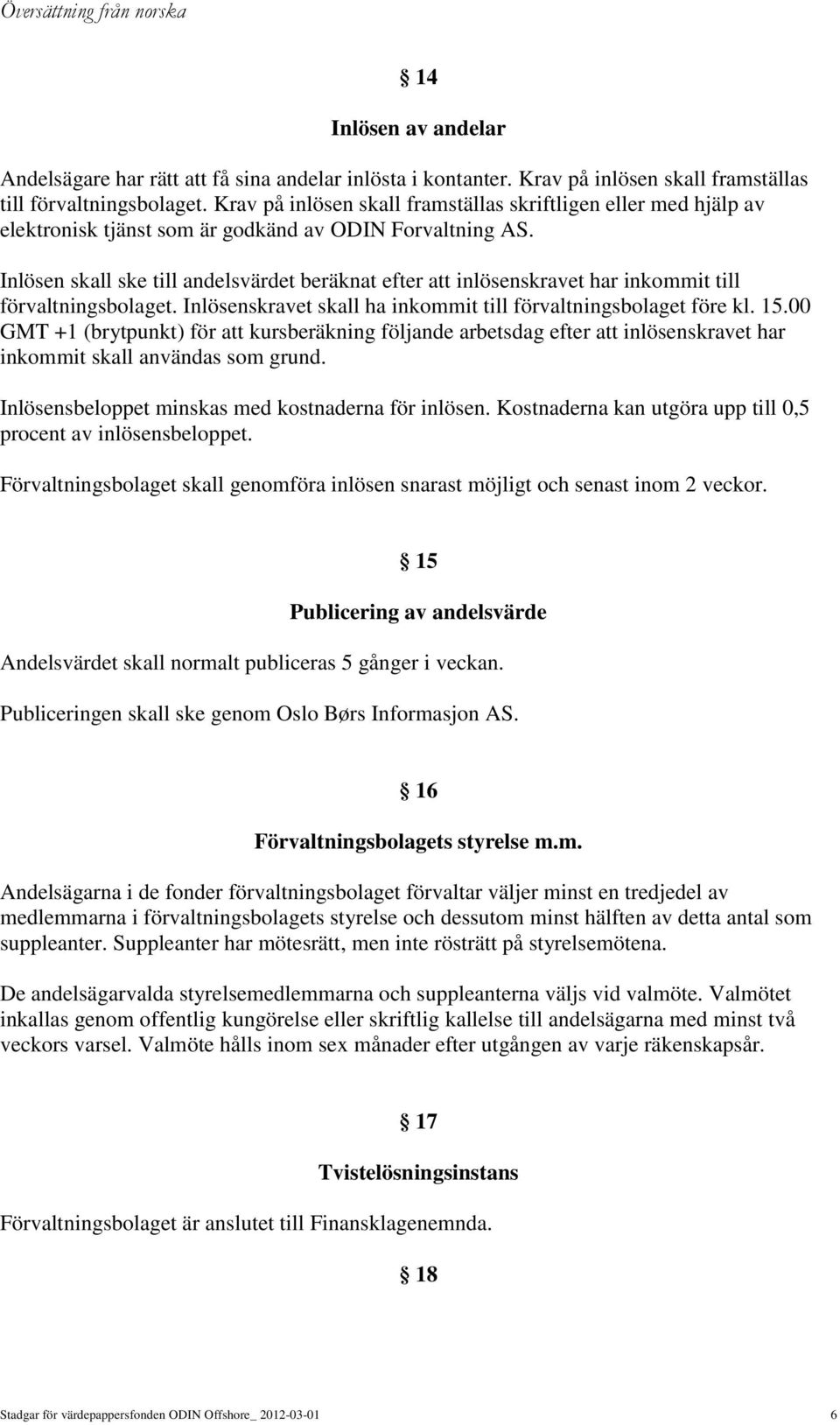 Inlösen skall ske till andelsvärdet beräknat efter att inlösenskravet har inkommit till förvaltningsbolaget. Inlösenskravet skall ha inkommit till förvaltningsbolaget före kl. 15.