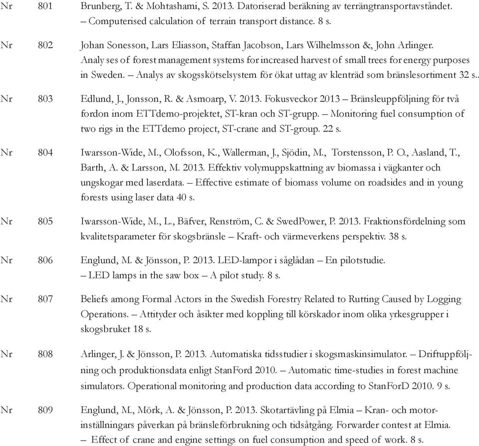 Analys av skogsskötselsystem för ökat uttag av klenträd som bränslesortiment 32 s.. Nr 803 Edlund, J., Jonsson, R. & Asmoarp, V. 2013.