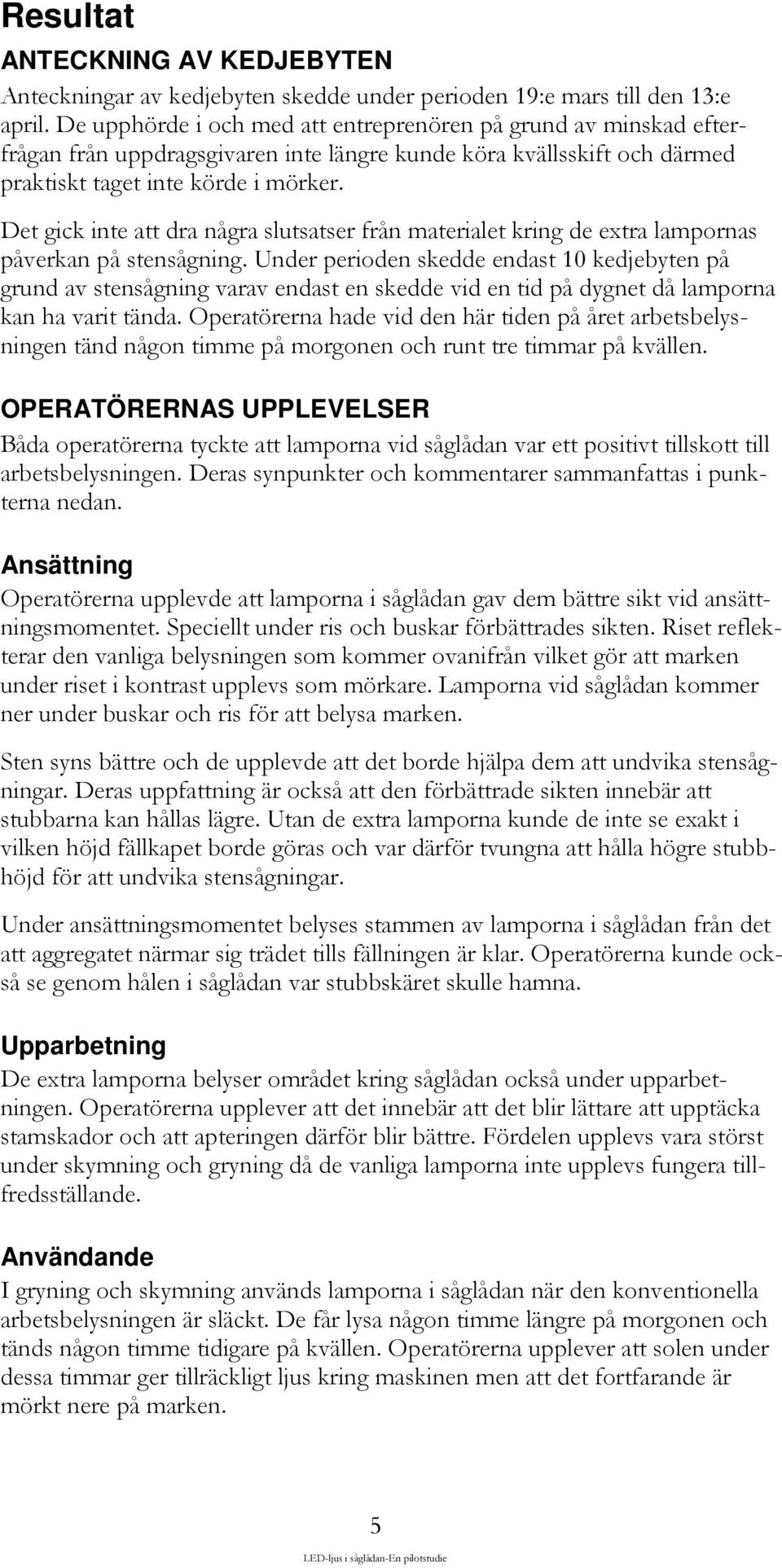 Det gick inte att dra några slutsatser från materialet kring de extra lampornas påverkan på stensågning.