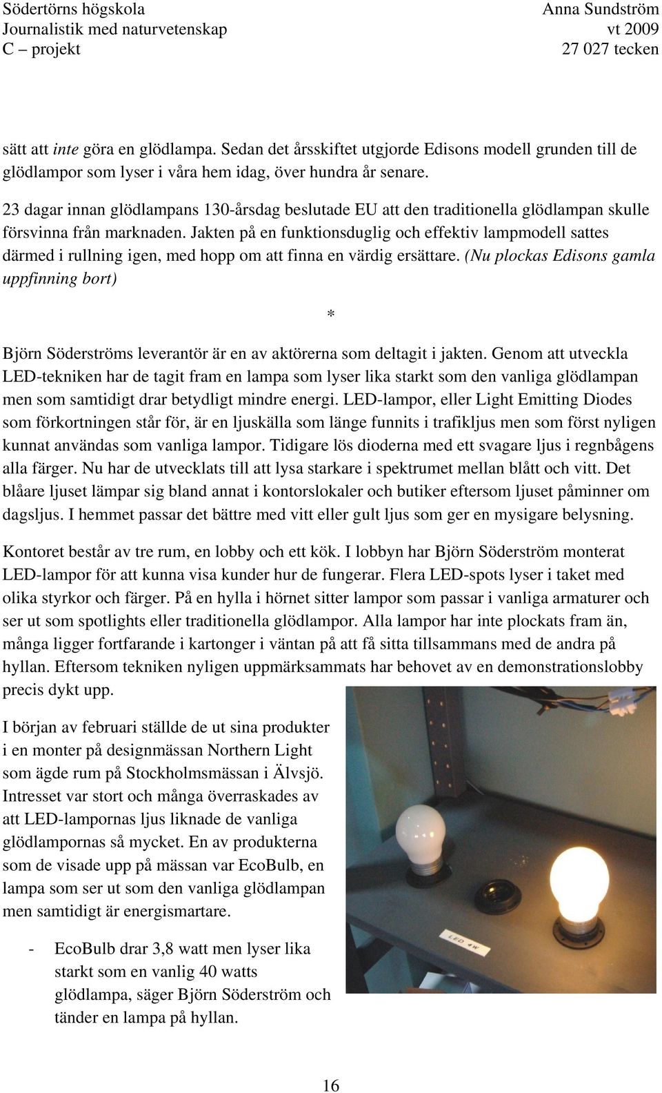 Jakten på en funktionsduglig och effektiv lampmodell sattes därmed i rullning igen, med hopp om att finna en värdig ersättare.