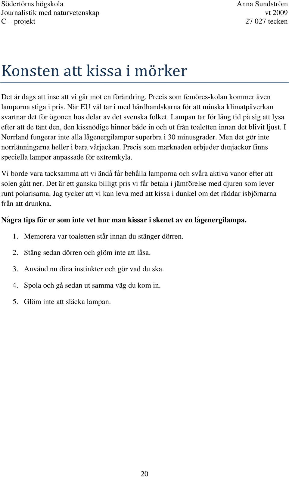 Lampan tar för lång tid på sig att lysa efter att de tänt den, den kissnödige hinner både in och ut från toaletten innan det blivit ljust.