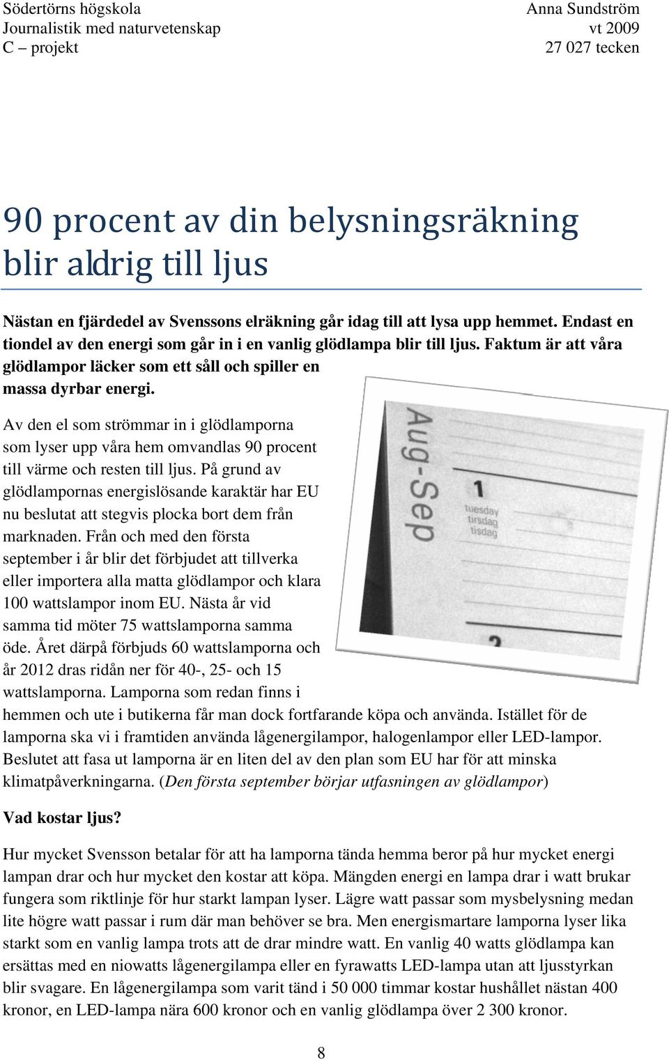 Av den el som strömmar in i glödlamporna som lyser upp våra hem omvandlas 90 procent till värme och resten till ljus.