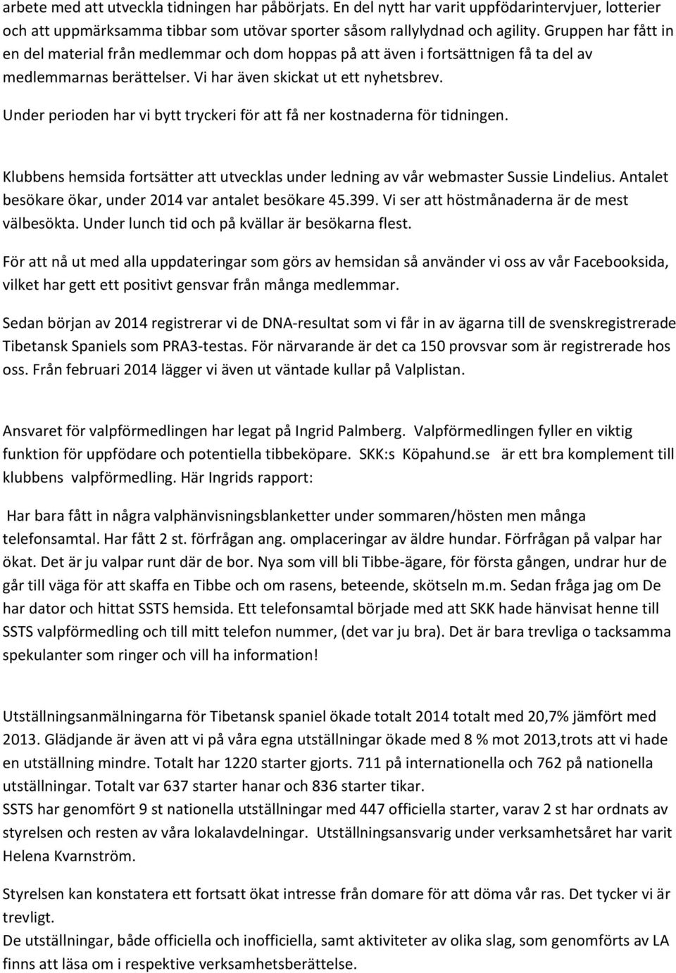 Under perioden har vi bytt tryckeri för att få ner kostnaderna för tidningen. Klubbens hemsida fortsätter att utvecklas under ledning av vår webmaster Sussie Lindelius.