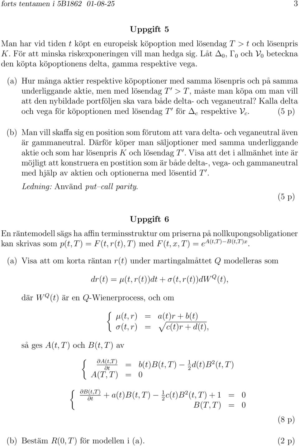 a) Hur många akier respekive köpopioner med samma lösenpris och på samma underliggande akie, men med lösendag T > T, måse man köpa om man vill a den nybildade porföljen ska vara både dela- och