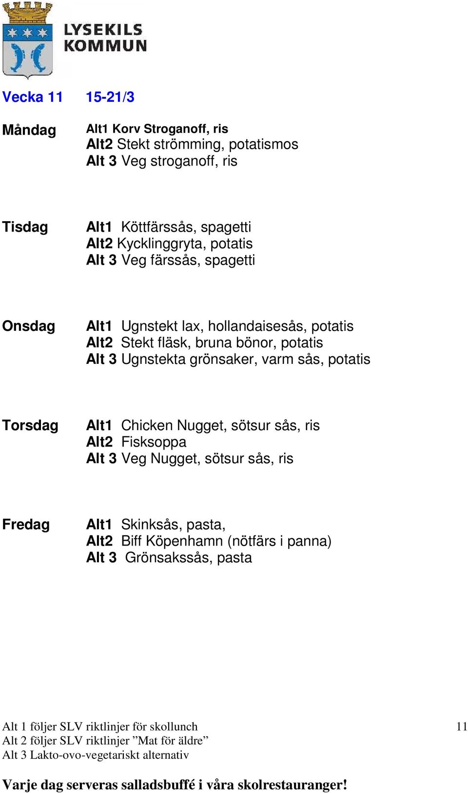 fläsk, bruna bönor, potatis Alt 3 Ugnstekta grönsaker, varm sås, potatis Alt1 Chicken Nugget, sötsur sås, ris Alt2