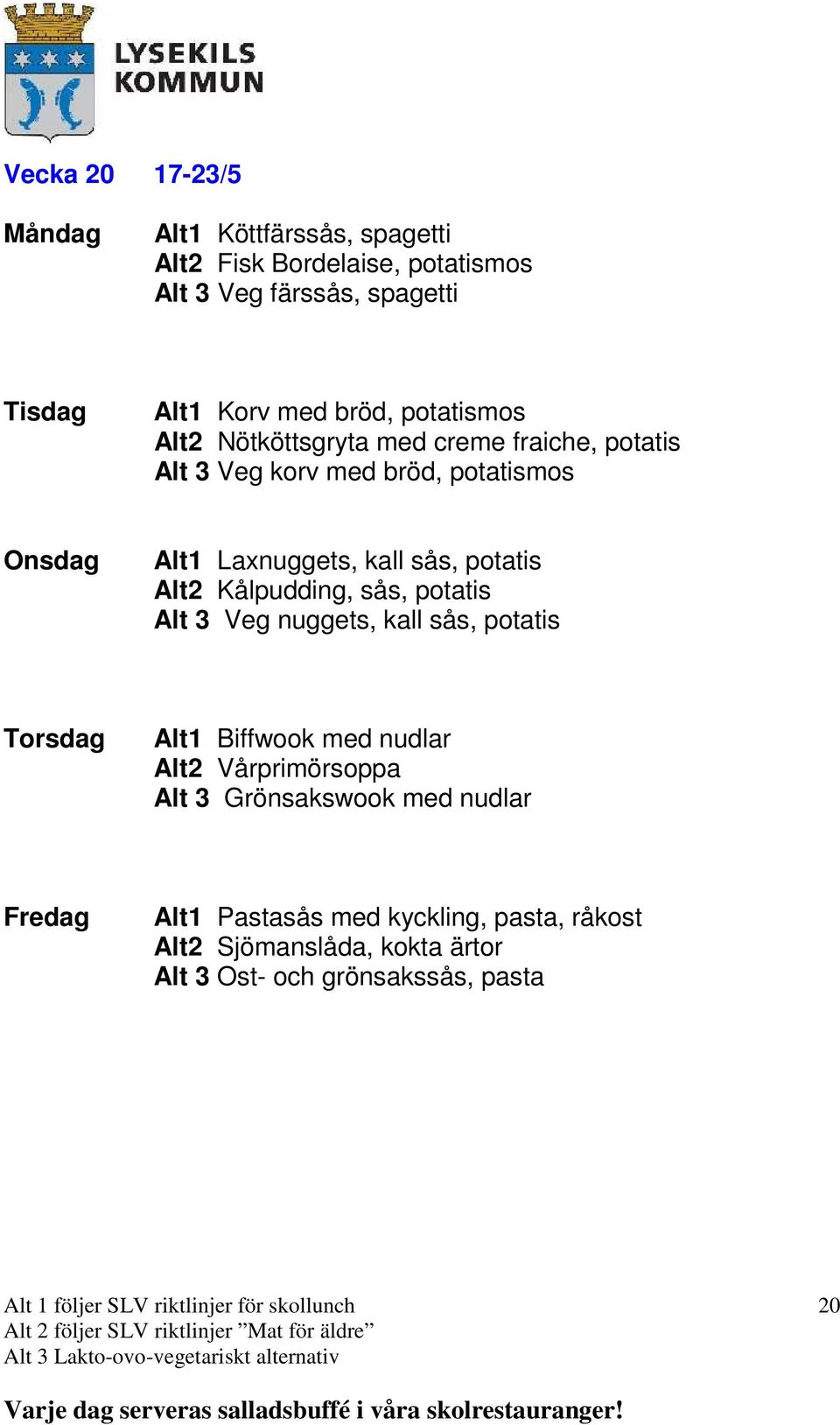 potatis Alt2 Kålpudding, sås, potatis Alt 3 Veg nuggets, kall sås, potatis Alt1 Biffwook med nudlar Alt2 Vårprimörsoppa Alt 3