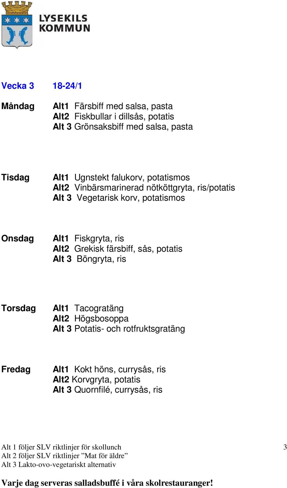 potatismos Alt1 Fiskgryta, ris Alt2 Grekisk färsbiff, sås, potatis Alt 3 Böngryta, ris Alt1 Tacogratäng Alt2