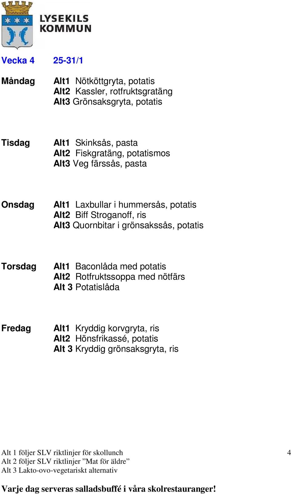 Biff Stroganoff, ris Alt3 Quornbitar i grönsakssås, potatis Alt1 Baconlåda med potatis Alt2 Rotfruktssoppa med