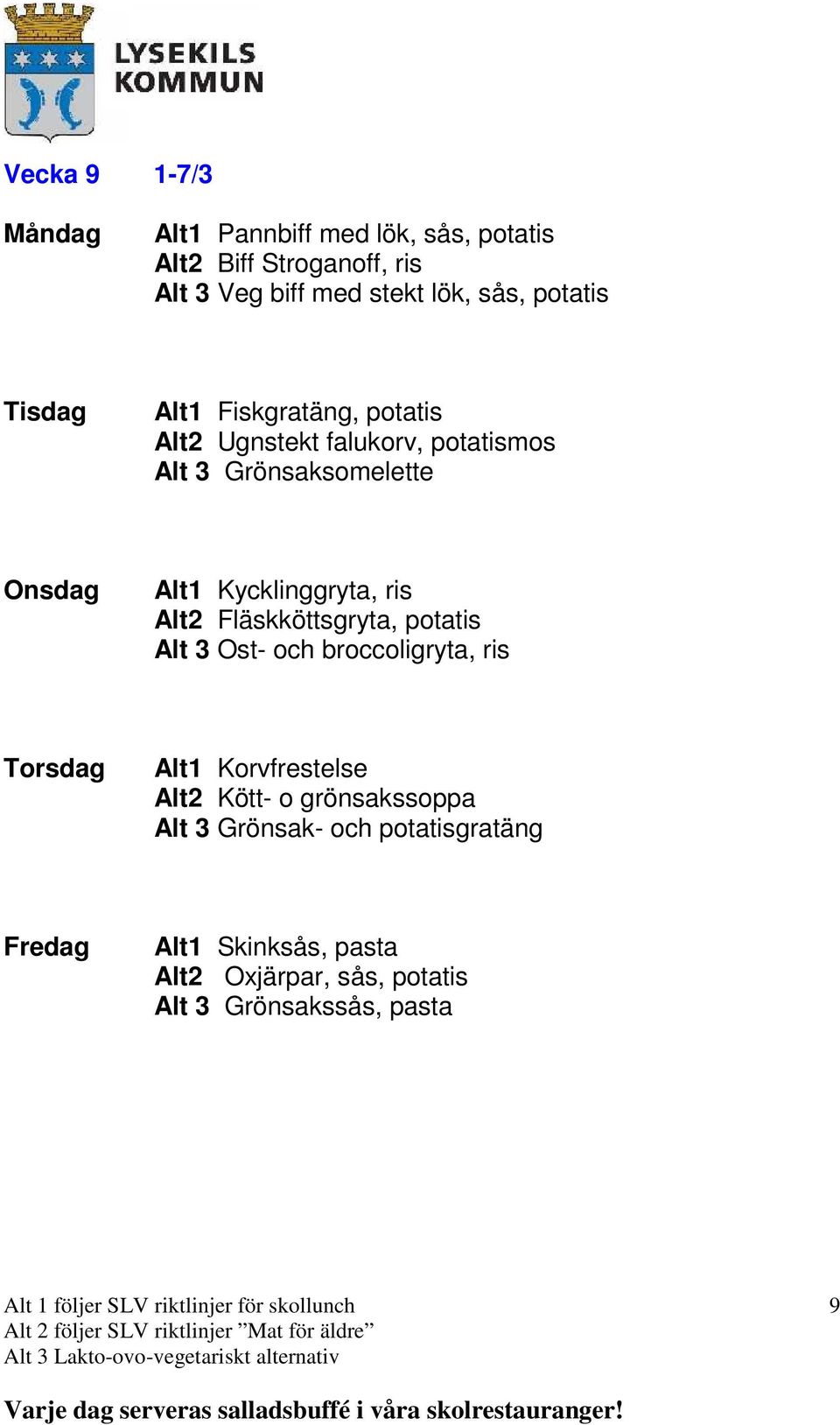 ris Alt2 Fläskköttsgryta, potatis Alt 3 Ost- och broccoligryta, ris Alt1 Korvfrestelse Alt2 Kött- o