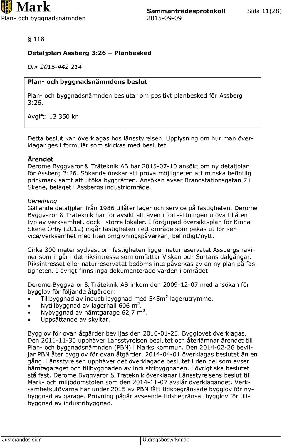 Ärendet Derome Byggvaror & Träteknik AB har 2015-07-10 ansökt om ny detaljplan för Assberg 3:26. Sökande önskar att pröva möjligheten att minska befintlig prickmark samt att utöka byggrätten.
