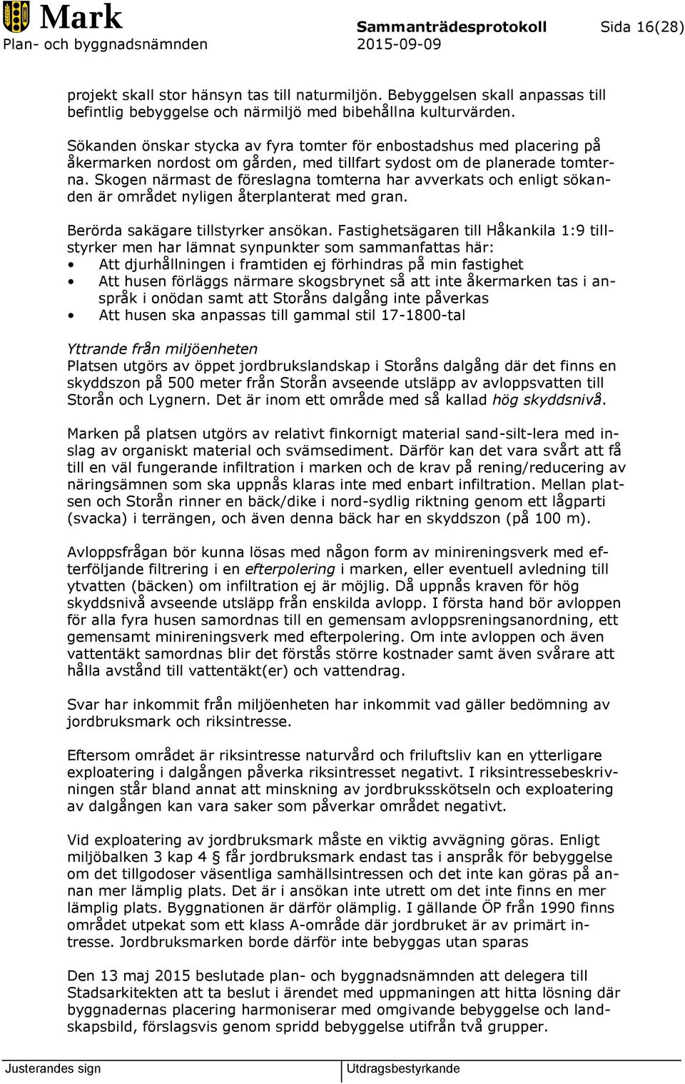 Skogen närmast de föreslagna tomterna har avverkats och enligt sökanden är området nyligen återplanterat med gran. Berörda sakägare tillstyrker ansökan.