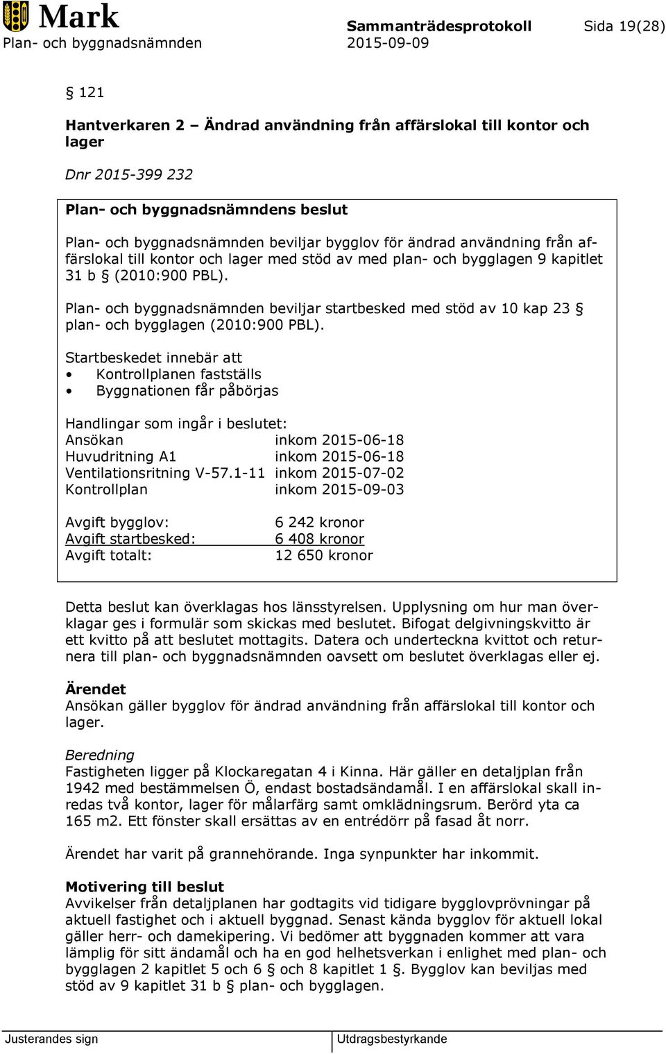 Plan- och byggnadsnämnden beviljar startbesked med stöd av 10 kap 23 plan- och bygglagen (2010:900 PBL).