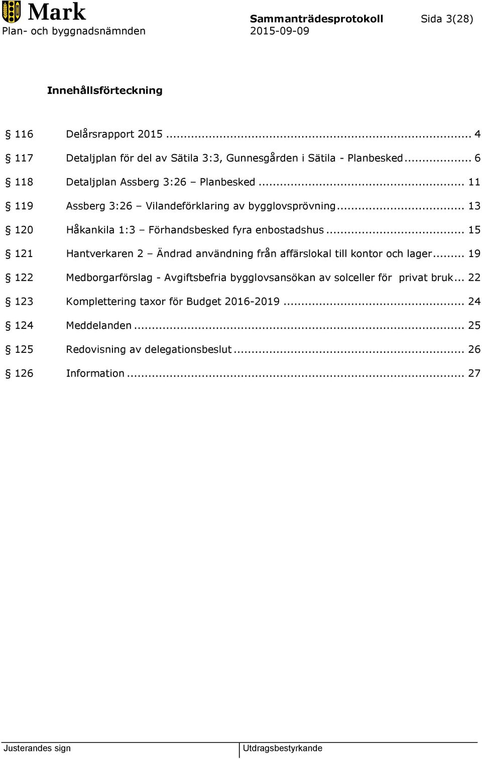 .. 13 120 Håkankila 1:3 Förhandsbesked fyra enbostadshus... 15 121 Hantverkaren 2 Ändrad användning från affärslokal till kontor och lager.