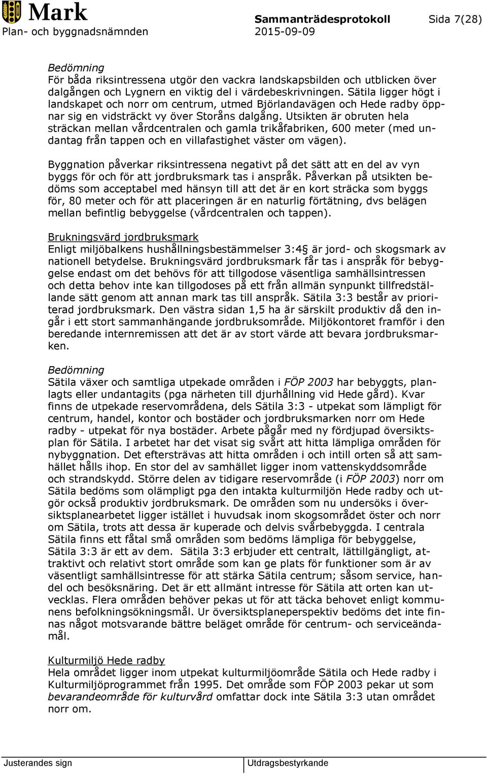Utsikten är obruten hela sträckan mellan vårdcentralen och gamla trikåfabriken, 600 meter (med undantag från tappen och en villafastighet väster om vägen).