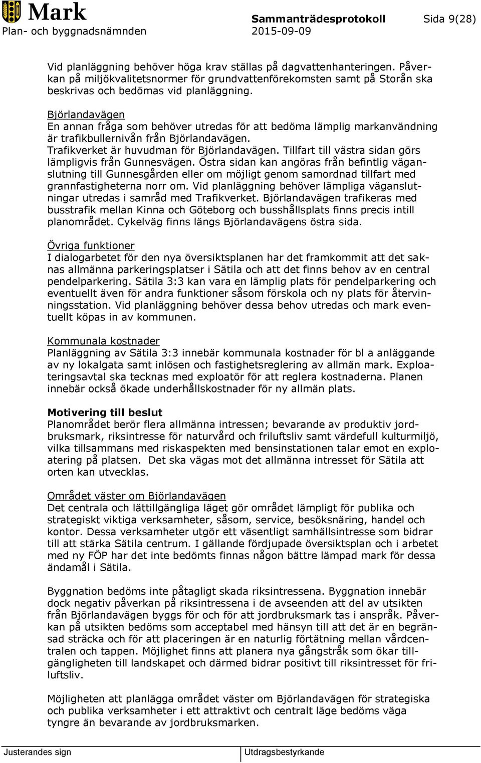 Björlandavägen En annan fråga som behöver utredas för att bedöma lämplig markanvändning är trafikbullernivån från Björlandavägen. Trafikverket är huvudman för Björlandavägen.