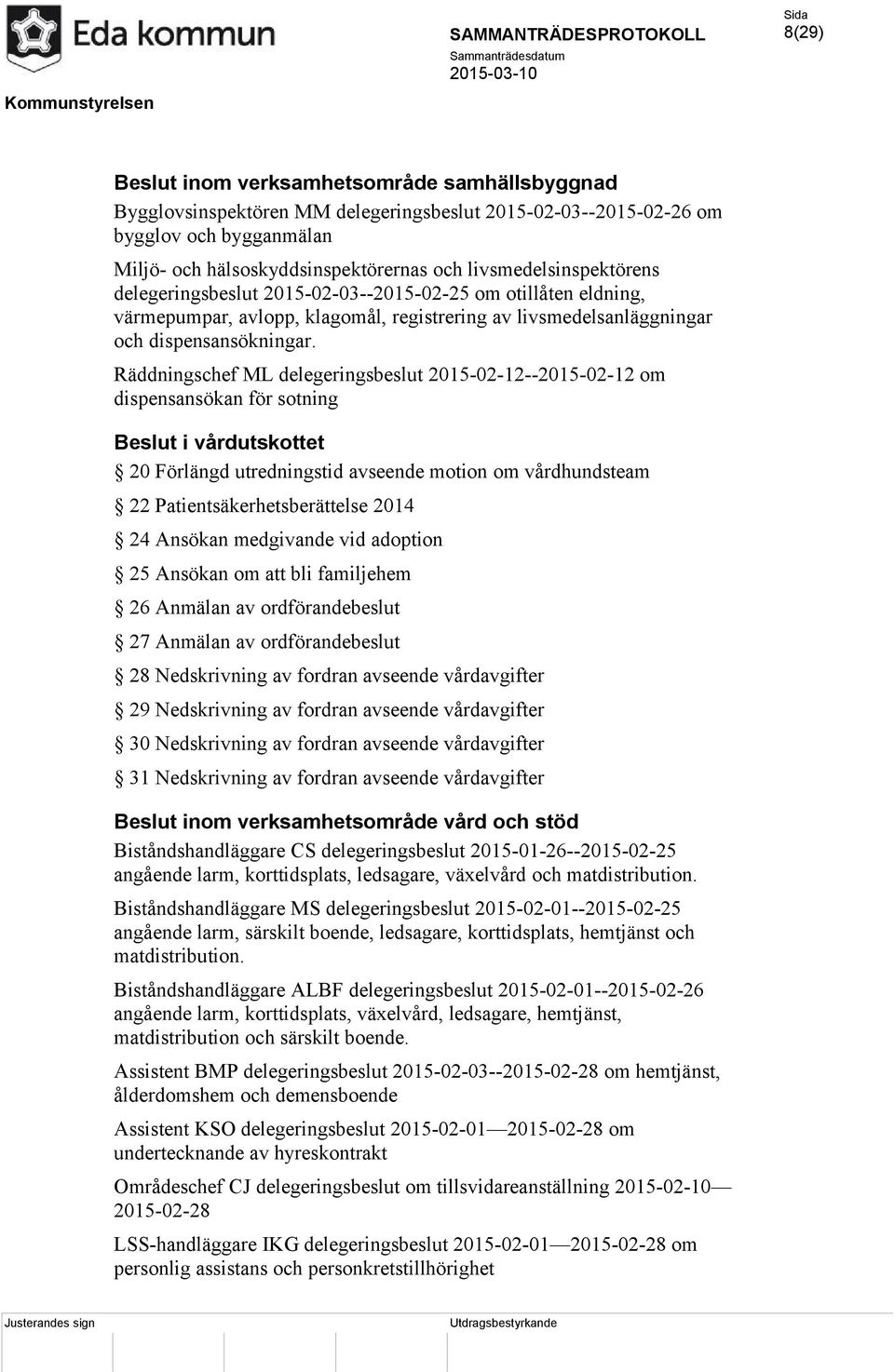 Räddningschef ML delegeringsbeslut 2015-02-12--2015-02-12 om dispensansökan för sotning Beslut i vårdutskottet 20 Förlängd utredningstid avseende motion om vårdhundsteam 22 Patientsäkerhetsberättelse