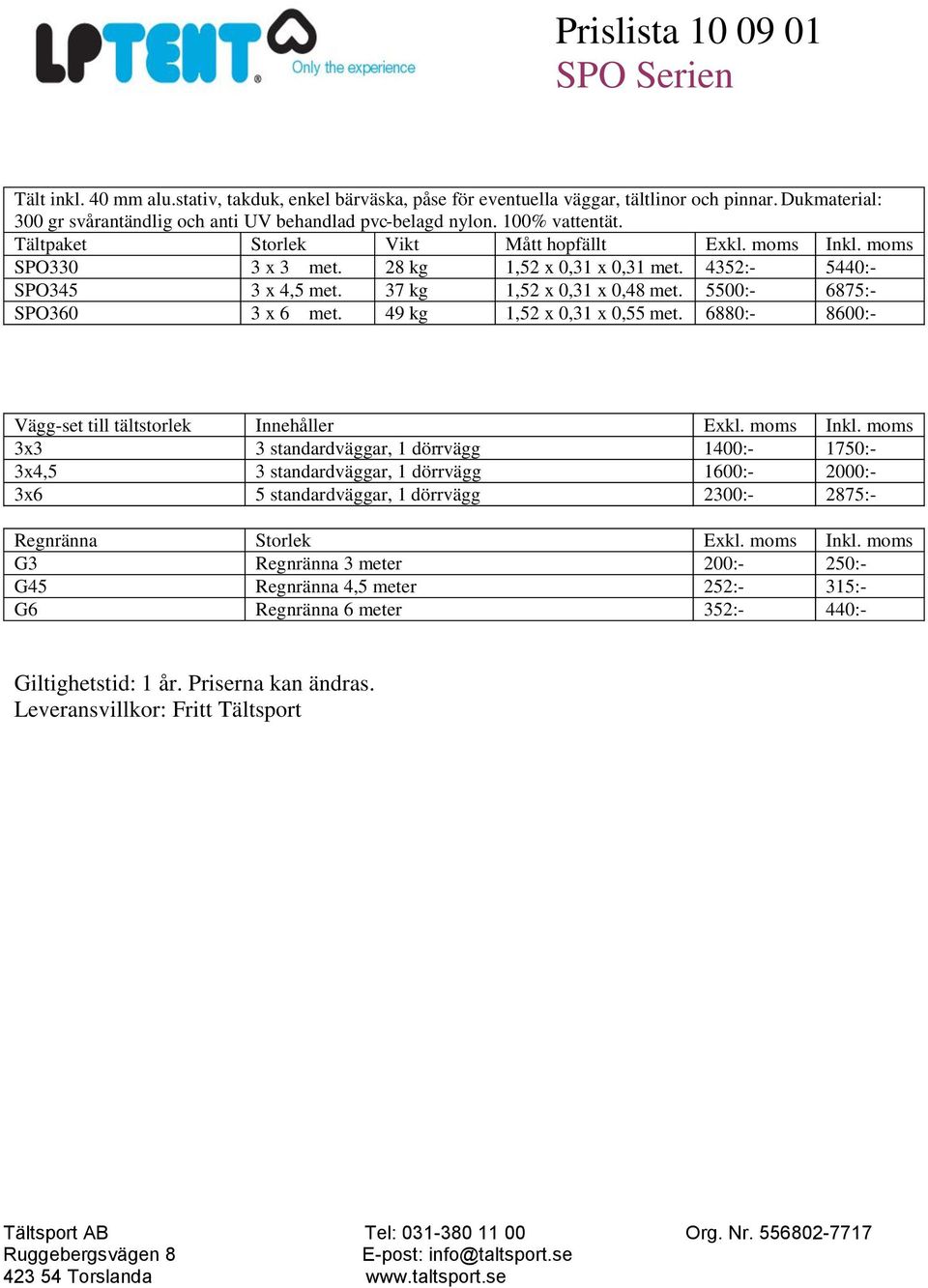 37 kg 1,52 x 0,31 x 0,48 met. 5500:- 6875:- SPO360 3 x 6 met. 49 kg 1,52 x 0,31 x 0,55 met. 6880:- 8600:- Vägg-set till tältstorlek Innehåller Exkl. moms Inkl.