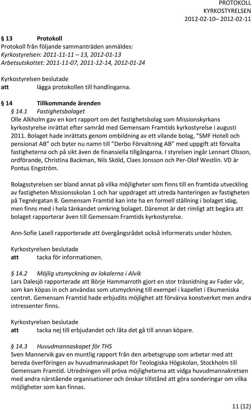 1 Fastighetsbolaget Olle Alkholm gav en kort rapport om det fastighetsbolag som Missionskyrkans kyrkostyrelse inrättat efter samråd med Gemensam Framtids kyrkostyrelse i augusti 2011.