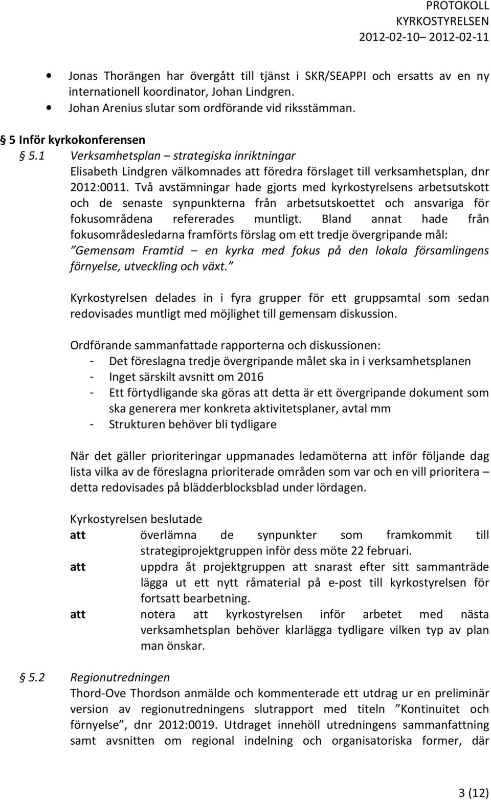 Två avstämningar hade gjorts med kyrkostyrelsens arbetsutskott och de senaste synpunkterna från arbetsutskoettet och ansvariga för fokusområdena refererades muntligt.