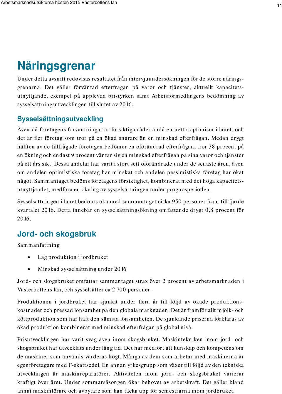 2016. Sysselsättningsutveckling Även då företagens förväntningar är försiktiga råder ändå en netto-optimism i länet, och det är fler företag som tror på en ökad snarare än en minskad efterfrågan.