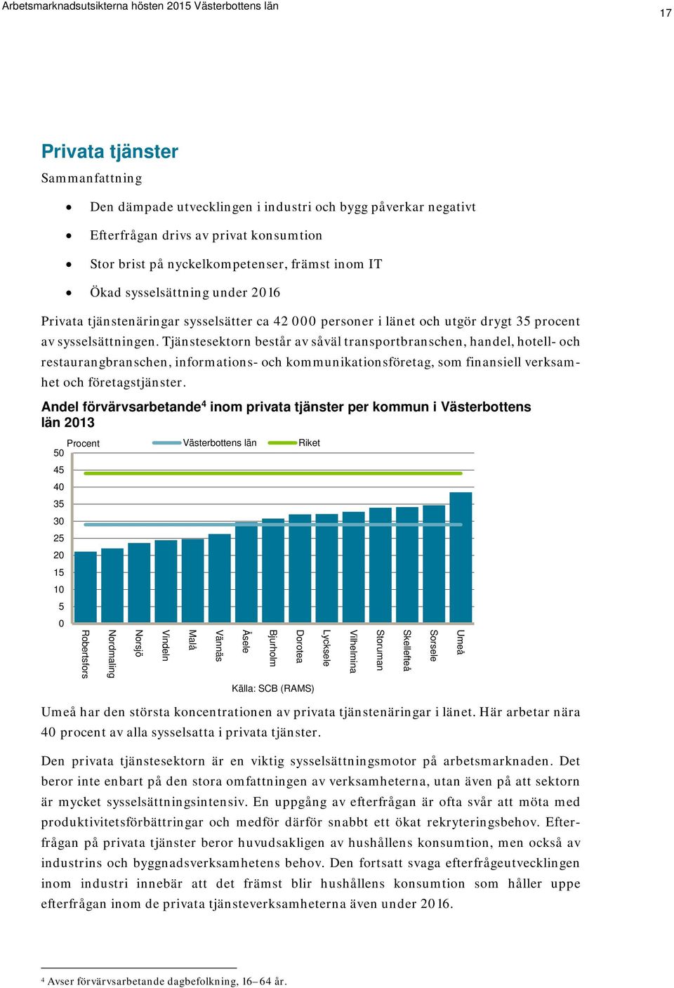 Tjänstesektorn består av såväl transportbranschen, handel, hotell- och restaurangbranschen, informations- och kommunikationsföretag, som finansiell verksamhet och företagstjänster.