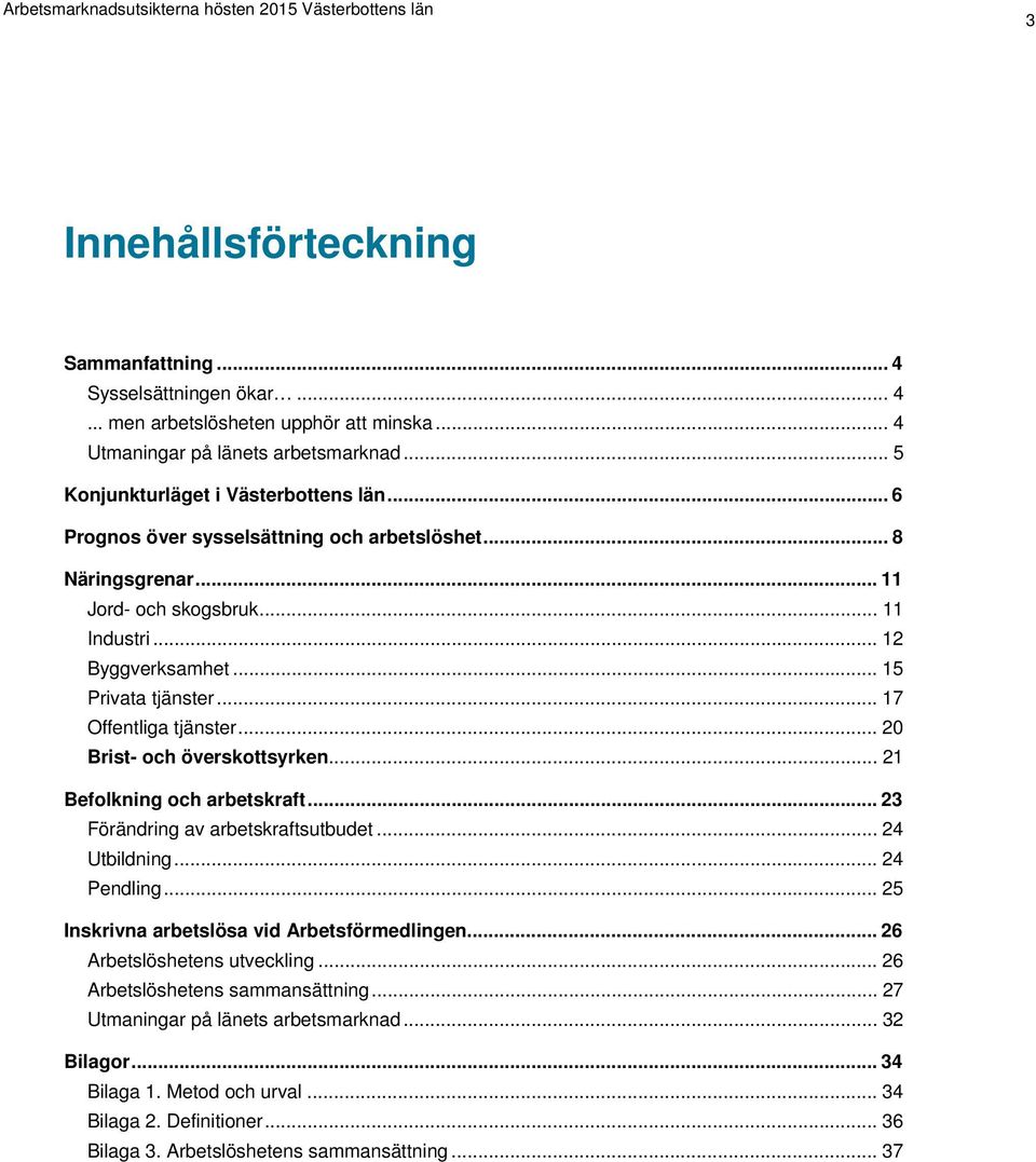 .. 20 Brist- och överskottsyrken... 21 Befolkning och arbetskraft... 23 Förändring av arbetskraftsutbudet... 24 Utbildning... 24 Pendling... 25 Inskrivna arbetslösa vid Arbetsförmedlingen.