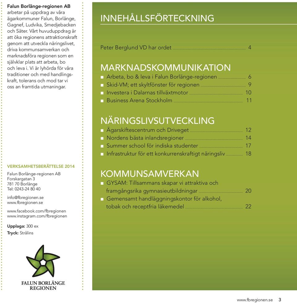 Vi är lyhörda för våra traditioner och med handlingskraft, tolerans och mod tar vi oss an framtida utmaningar.