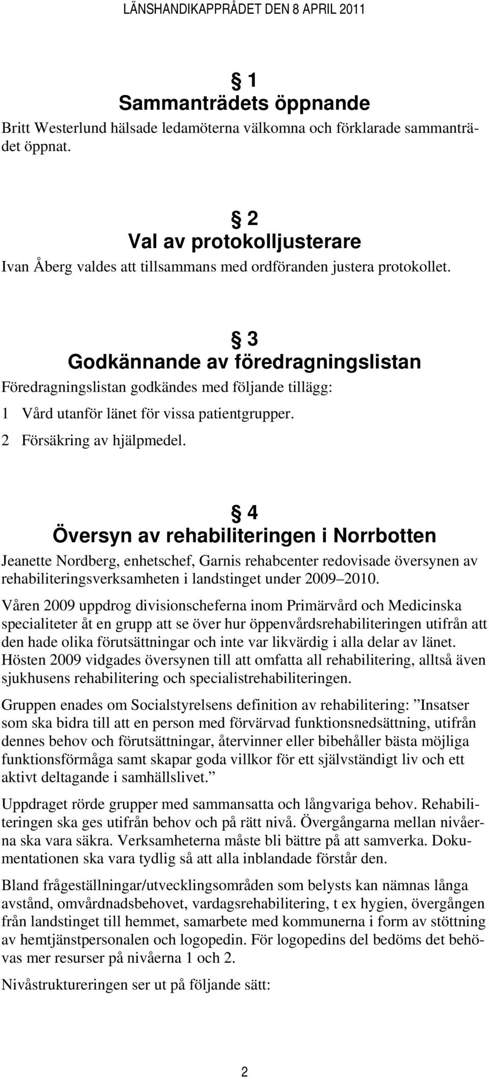 3 Godkännande av föredragningslistan Föredragningslistan godkändes med följande tillägg: 1 Vård utanför länet för vissa patientgrupper. 2 Försäkring av hjälpmedel.