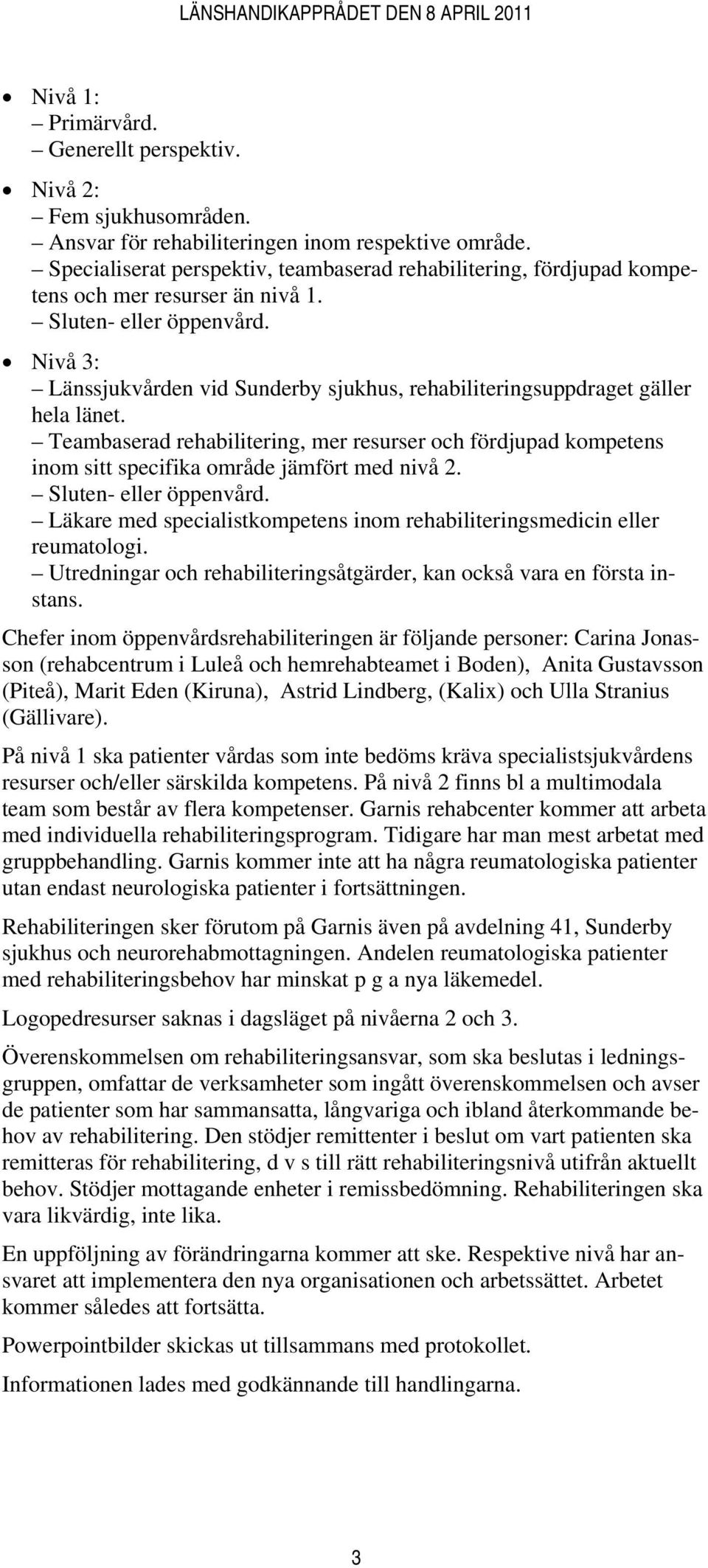 Nivå 3: Länssjukvården vid Sunderby sjukhus, rehabiliteringsuppdraget gäller hela länet. Teambaserad rehabilitering, mer resurser och fördjupad kompetens inom sitt specifika område jämfört med nivå 2.