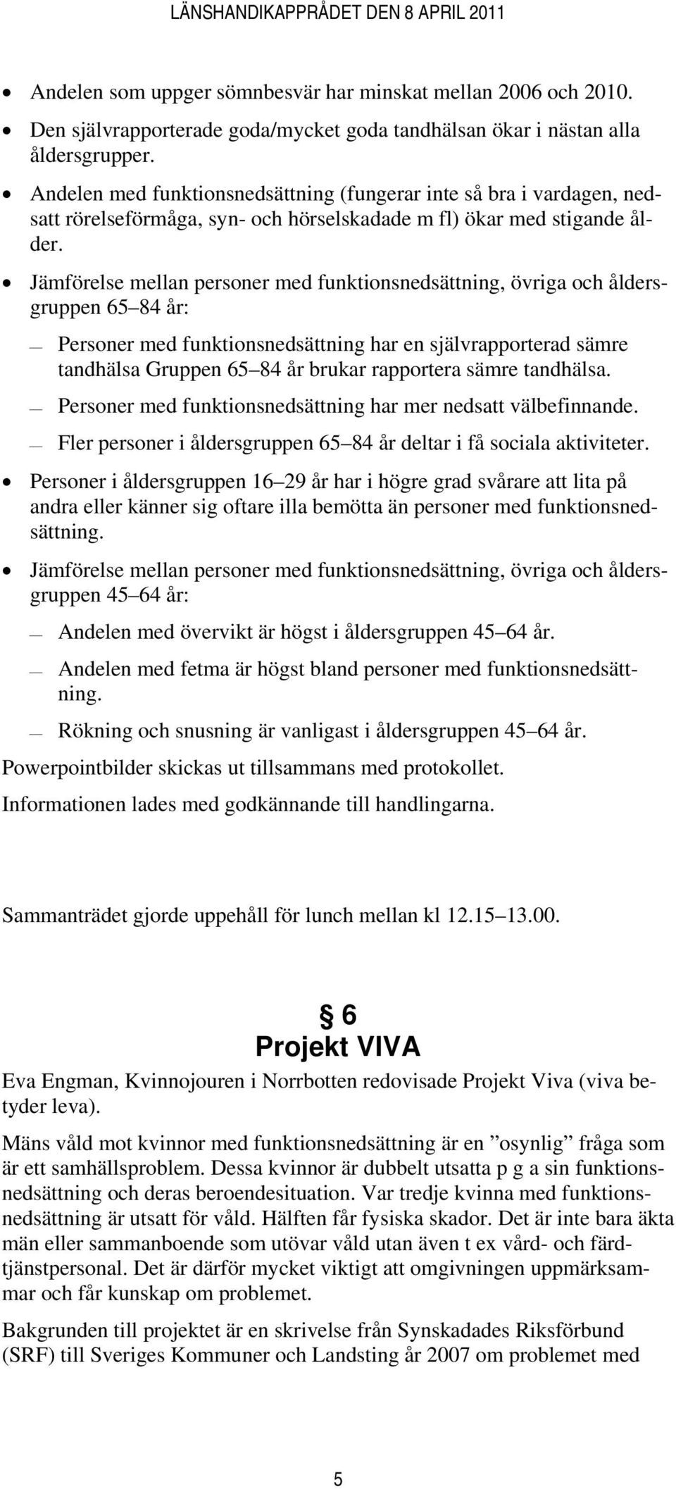 Jämförelse mellan personer med funktionsnedsättning, övriga och åldersgruppen 65 84 år: Personer med funktionsnedsättning har en självrapporterad sämre tandhälsa Gruppen 65 84 år brukar rapportera