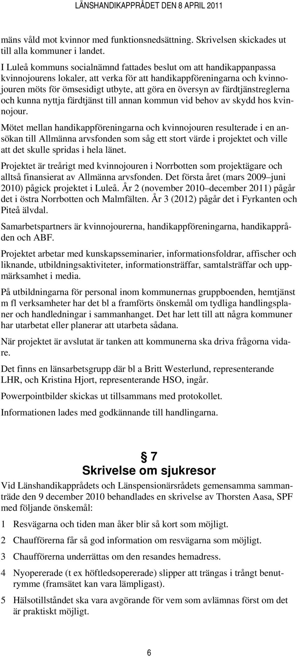 färdtjänstreglerna och kunna nyttja färdtjänst till annan kommun vid behov av skydd hos kvinnojour.