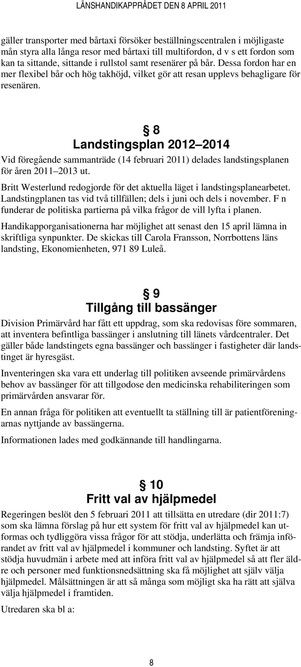 8 Landstingsplan 2012 2014 Vid föregående sammanträde (14 februari 2011) delades landstingsplanen för åren 2011 2013 ut. Britt Westerlund redogjorde för det aktuella läget i landstingsplanearbetet.