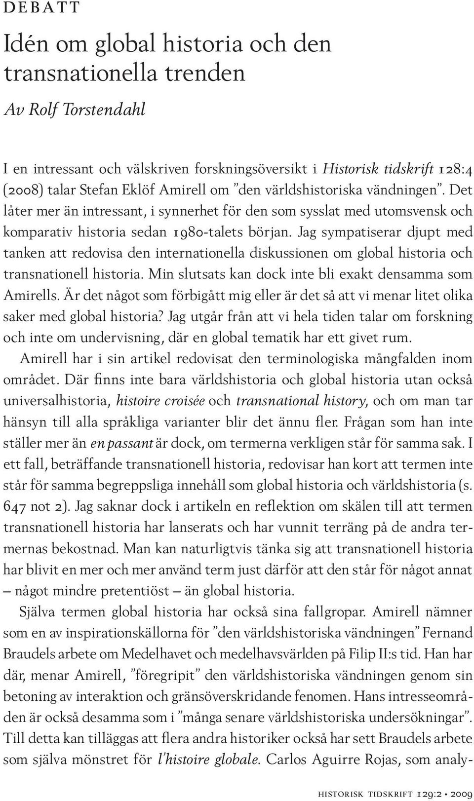 Jag sympatiserar djupt med tanken att redovisa den internationella diskussionen om global historia och transnationell historia. Min slutsats kan dock inte bli exakt densamma som Amirells.